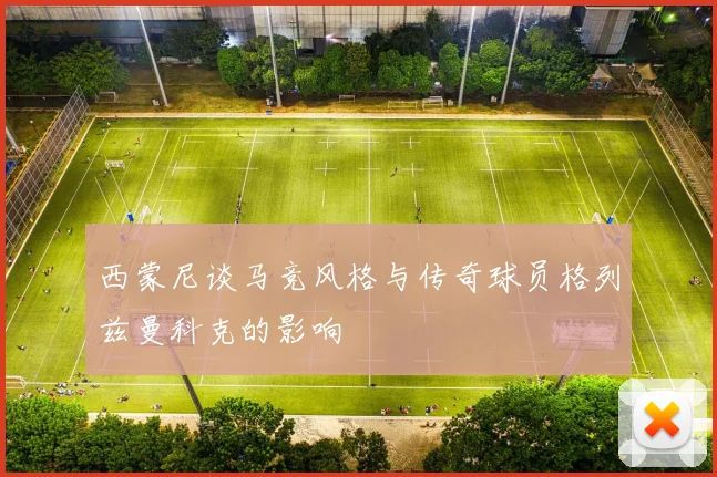 西蒙尼谈马竞风格与传奇球员格列兹曼科克的影响