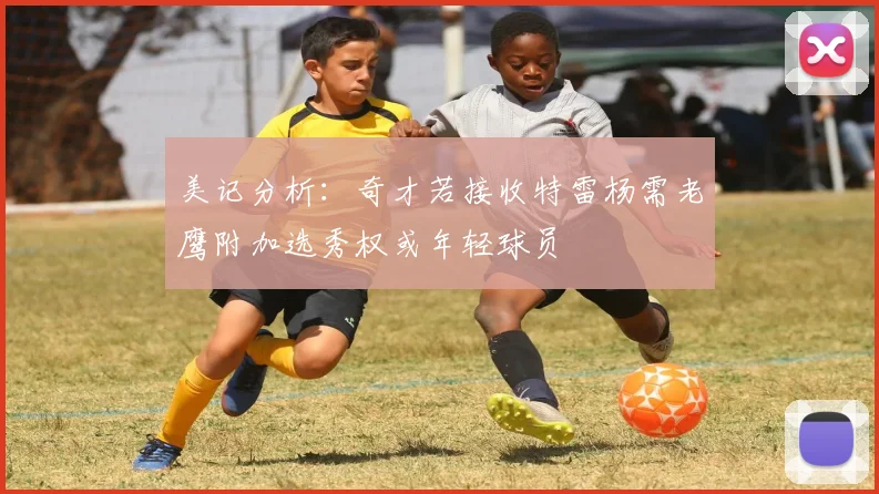美记分析：奇才若接收特雷杨需老鹰附加选秀权或年轻球员