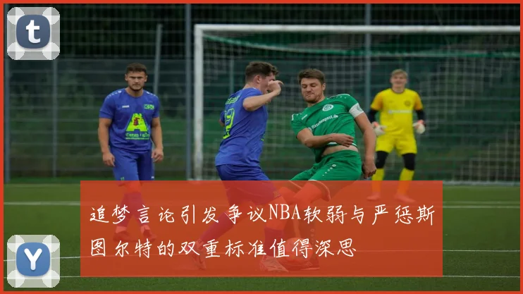 追梦言论引发争议NBA软弱与严惩斯图尔特的双重标准值得深思