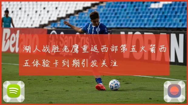 湖人战胜老鹰重返西部第五火箭西五体验卡到期引发关注