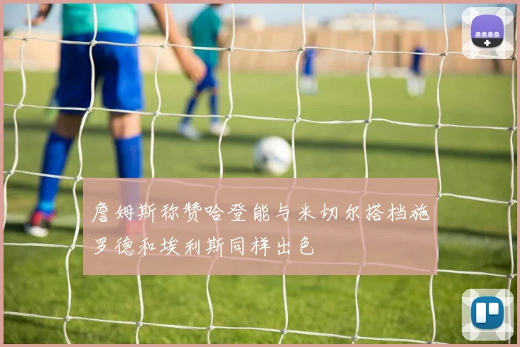 詹姆斯称赞哈登能与米切尔搭档施罗德和埃利斯同样出色