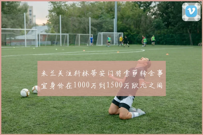 米兰关注科林蒂安门将索萨转会事宜身价在1000万到1500万欧元之间