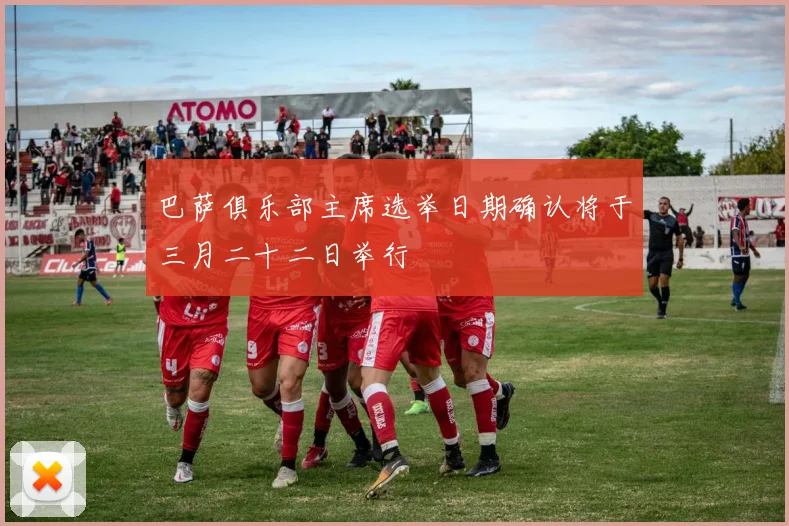 巴萨俱乐部主席选举日期确认将于三月二十二日举行