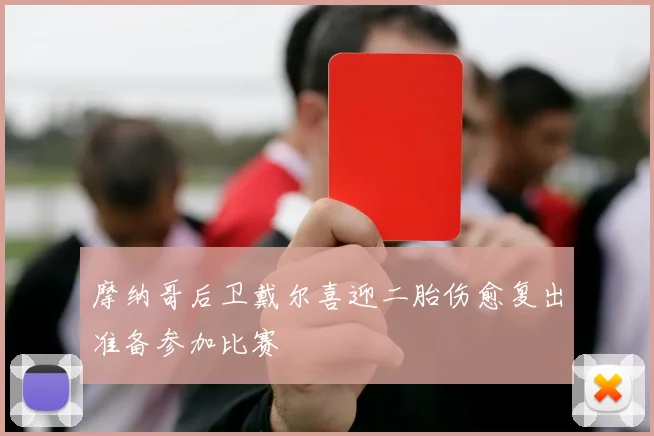 摩纳哥后卫戴尔喜迎二胎伤愈复出准备参加比赛