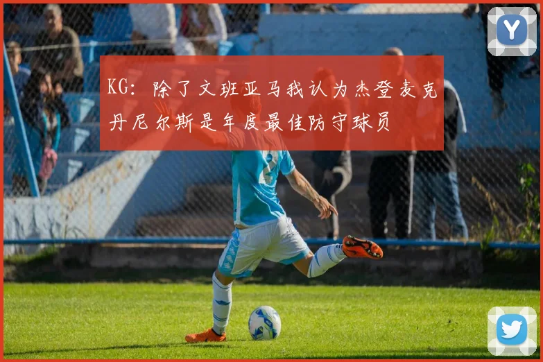 KG：除了文班亚马我认为杰登麦克丹尼尔斯是年度最佳防守球员