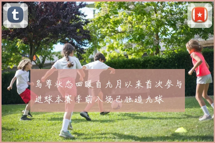 乌尊状态回暖自九月以来首次参与进球本赛季前八场已独造九球