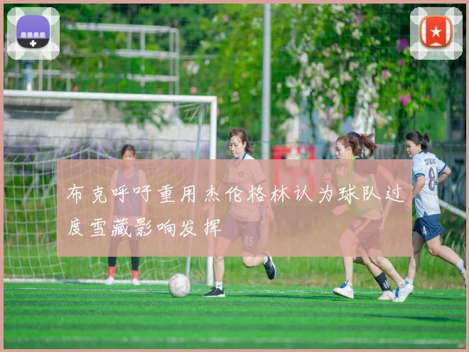 布克呼吁重用杰伦格林认为球队过度雪藏影响发挥
