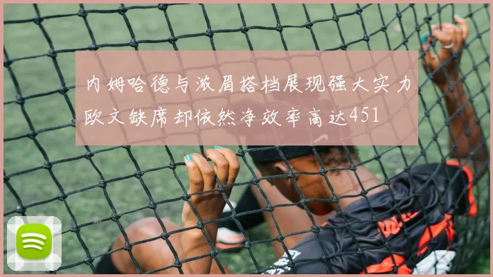 内姆哈德与浓眉搭档展现强大实力欧文缺席却依然净效率高达451