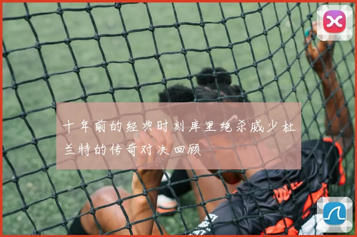 十年前的经典时刻库里绝杀威少杜兰特的传奇对决回顾