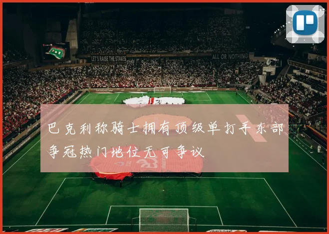 巴克利称骑士拥有顶级单打手东部争冠热门地位无可争议