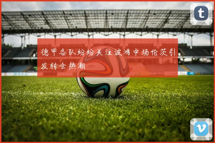 德甲各队纷纷关注波鸿中场伦茨引发转会热潮