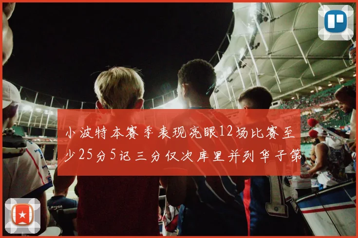 小波特本赛季表现亮眼12场比赛至少25分5记三分仅次库里并列华子第二