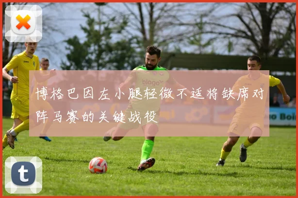 博格巴因左小腿轻微不适将缺席对阵马赛的关键战役
