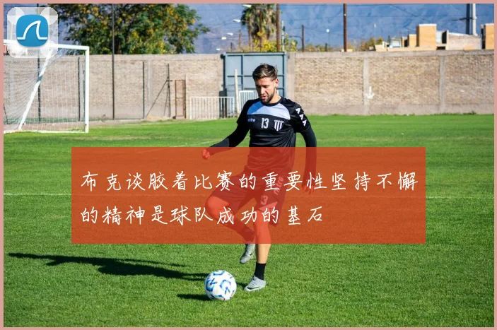 布克谈胶着比赛的重要性坚持不懈的精神是球队成功的基石