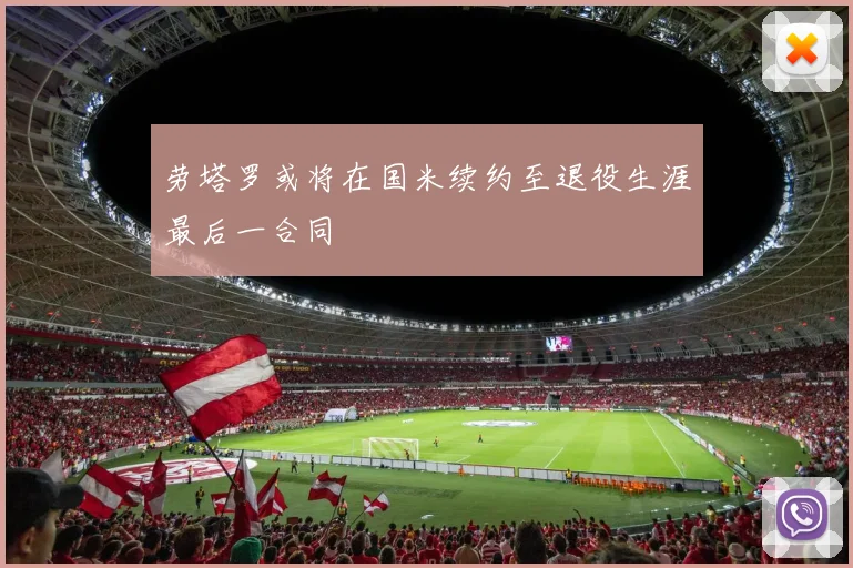 劳塔罗或将在国米续约至退役生涯最后一合同