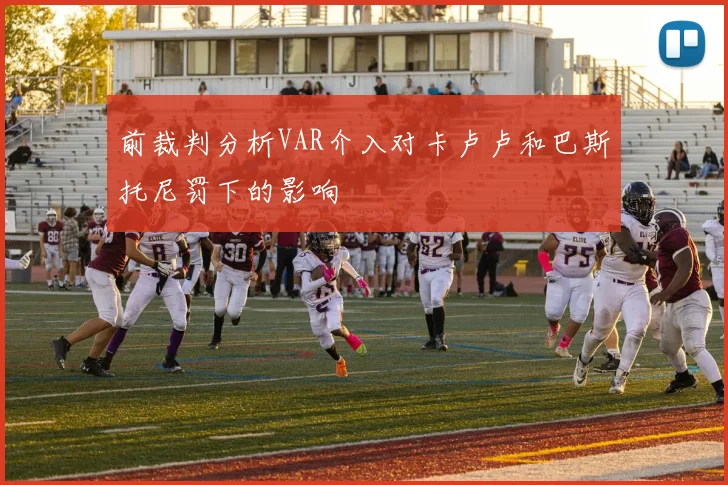 前裁判分析VAR介入对卡卢卢和巴斯托尼罚下的影响