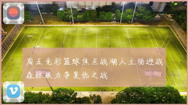 周五竞彩篮球焦点战湖人主场迎战森林狼力争复仇之战