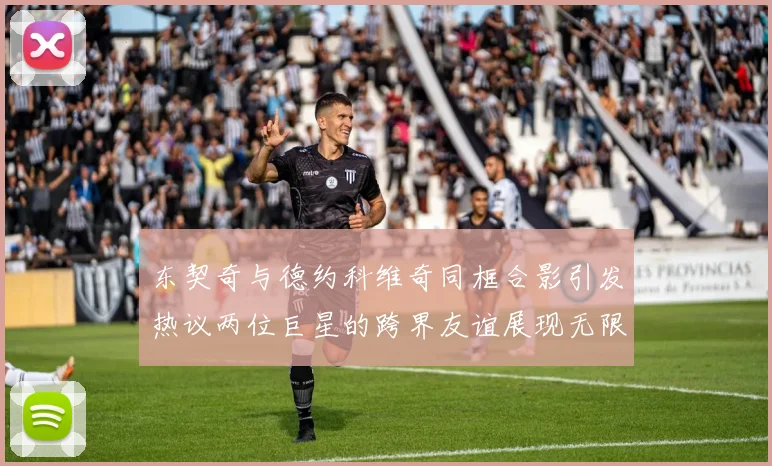 东契奇与德约科维奇同框合影引发热议两位巨星的跨界友谊展现无限魅力