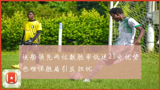 快船领先两位数胜率低迷21分优势也难保胜局引发担忧