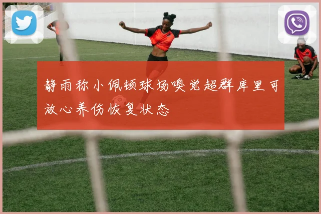 静雨称小佩顿球场嗅觉超群库里可放心养伤恢复状态