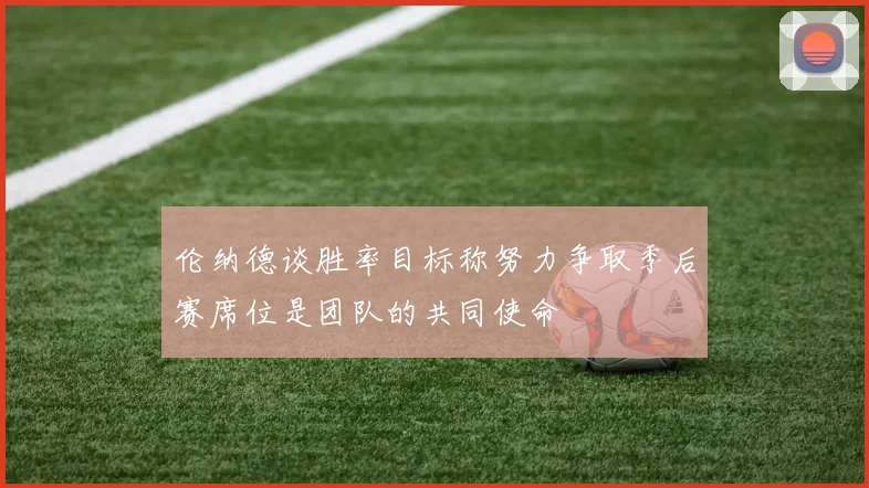 伦纳德谈胜率目标称努力争取季后赛席位是团队的共同使命