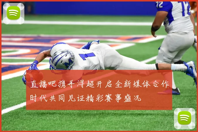 直播吧携手浔超开启全新媒体合作时代共同见证精彩赛事盛况