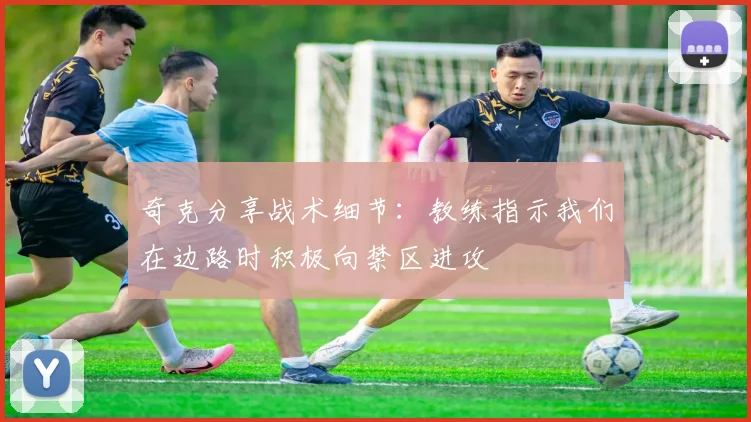 奇克分享战术细节：教练指示我们在边路时积极向禁区进攻