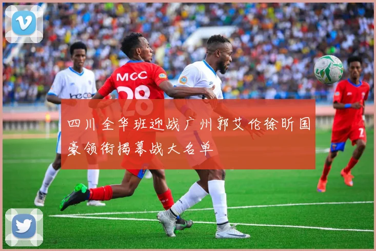 四川全华班迎战广州郭艾伦徐昕国豪领衔揭幕战大名单
