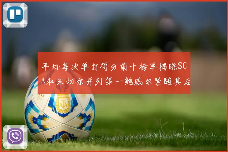 平均每次单打得分前十榜单揭晓SGA和米切尔并列第一鲍威尔紧随其后