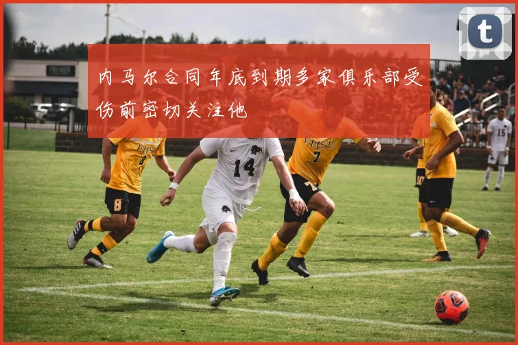 内马尔合同年底到期多家俱乐部受伤前密切关注他