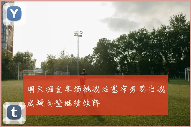 明天掘金客场挑战活塞布劳恩出战成疑戈登继续缺阵