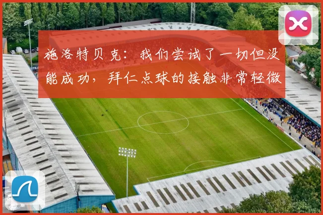 施洛特贝克：我们尝试了一切但没能成功，拜仁点球的接触非常轻微