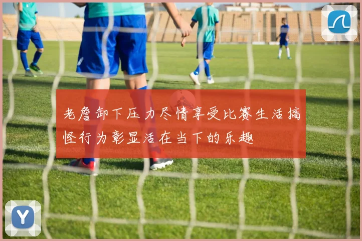 老詹卸下压力尽情享受比赛生活搞怪行为彰显活在当下的乐趣