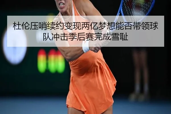 杜伦压哨续约变现两亿梦想能否带领球队冲击季后赛完成雪耻
